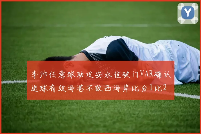 李帅任意球助攻安永佳破门VAR确认进球有效海港不敌西海岸比分1比2