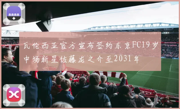 瓦伦西亚官方宣布签约东京FC19岁中场新星佐藤龙之介至2031年