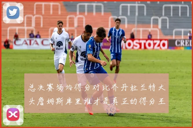总决赛场均得分对比乔丹杜兰特大头詹姆斯库里谁才是真正的得分王